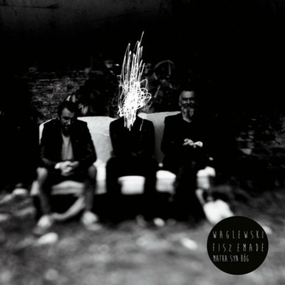 Recenzja: Waglewski Fisz Emade „Matka, Syn,&nbsp;Bóg”