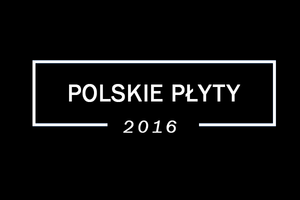 Podsumowanie 2016: Najlepsze polskie&nbsp;płyty