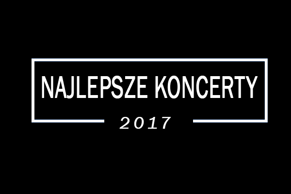 Podsumowanie 2017 roku: Najlepsze&nbsp;koncerty