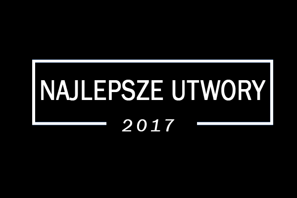 Podsumowanie 2017 roku: Najlepsze&nbsp;utwory