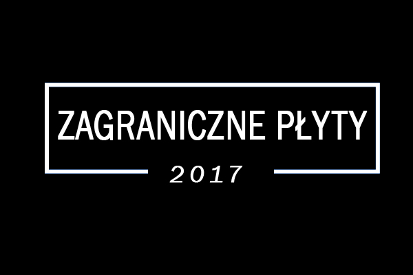 Podsumowanie 2017 roku: Najlepsze zagraniczne płyty&nbsp;(40-31)