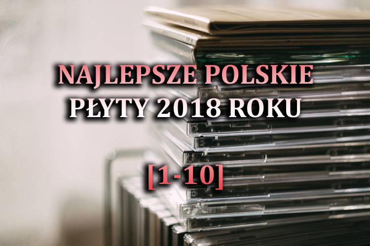Najlepsze polskie płyty 2018 roku&nbsp;(1-10)