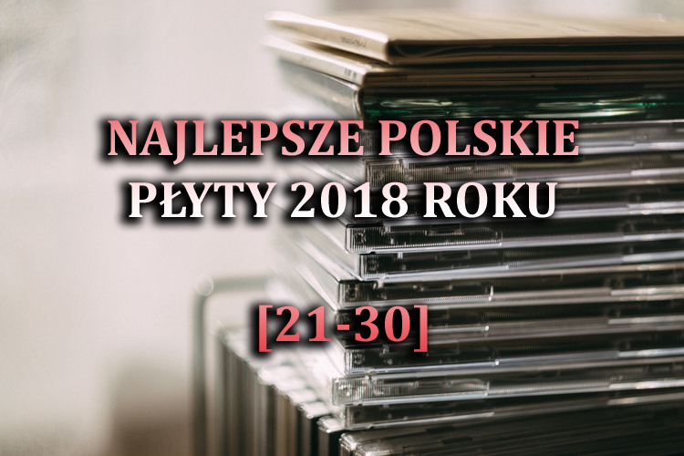 Najlepsze polskie płyty 2018 roku&nbsp;(21-30)