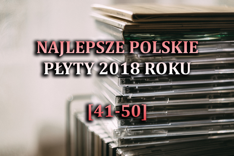 Najlepsze polskie płyty 2018 roku&nbsp;(41-50)