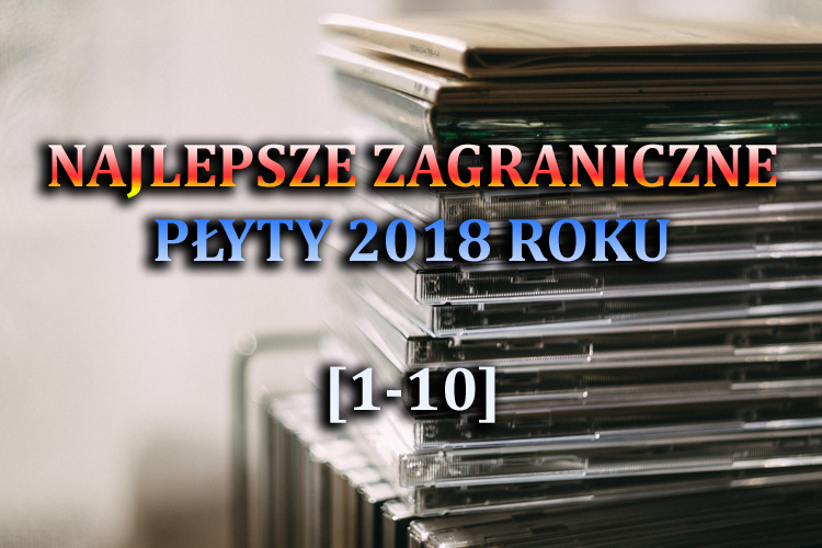 Najlepsze zagraniczne płyty 2018 roku&nbsp;(1-10)