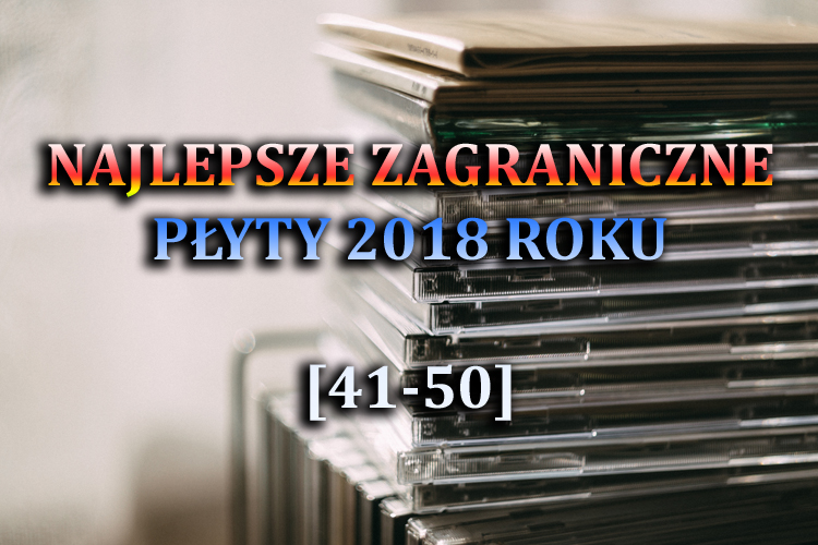 Najlepsze zagraniczne płyty 2018 roku&nbsp;(41-50)